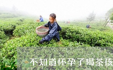 不知道怀孕了喝茶孩子能要吗/2023052661604