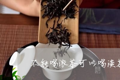 不能喝浓茶可以喝淡茶吗/2023080945958