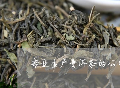 专业生产普洱茶的公司有那些/2023082859681