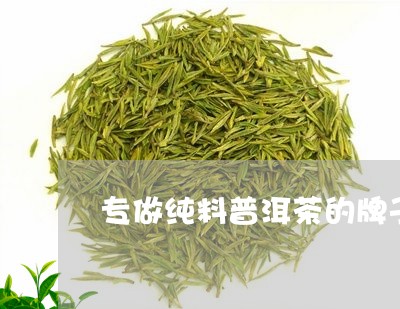 专做纯料普洱茶的牌子/2023092851595