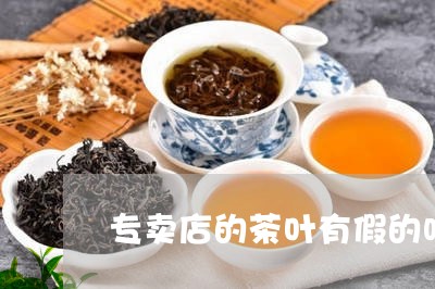 专卖店的茶叶有假的吗/2023061216967