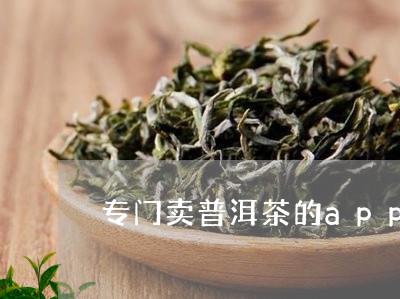 专门卖普洱茶的app/2023080380684