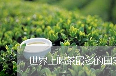 世界上喝茶最多的国家/2023071628513