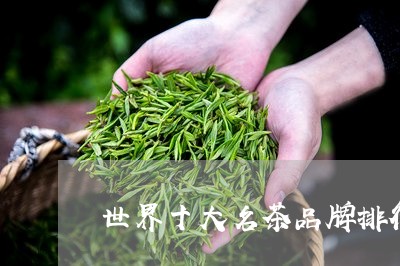 世界十大名茶品牌排行/2023071585182