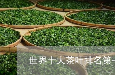 世界十大茶叶排名第一/2023092221824