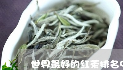 世界最好的红茶排名中国红茶的排名/2023060414940