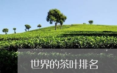 世界的茶叶排名/2023092232816