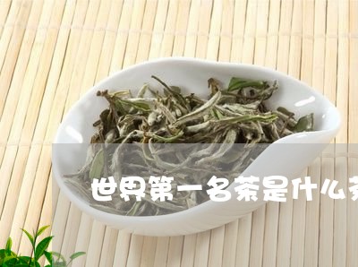 世界第一名茶是什么茶/2023071595970