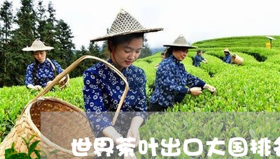 世界茶叶出口大国排名/2023061073603