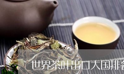 世界茶叶出口大国排名/2023092260582