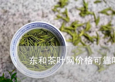 东和茶叶网价格可靠吗/2023092240603