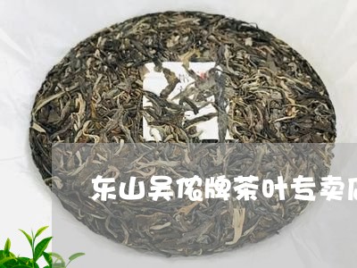 东山吴侬牌茶叶专卖店/2023092308382