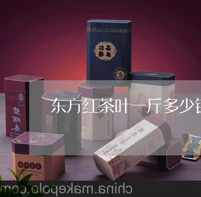 东方红茶叶一斤多少钱/2023071659150