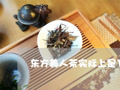 东方美人茶实际上是下列哪种茶/2023060115940