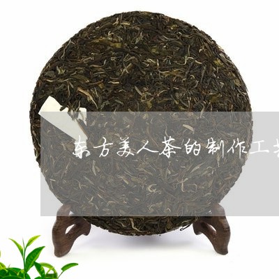 东方美人茶的制作工艺流程/2023051104260