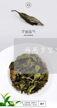 两周岁宝宝能喝茶水吗/2023092122792