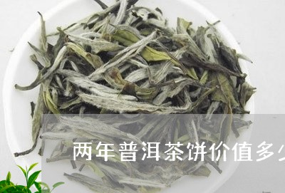 两年普洱茶饼价值多少/2023093007583