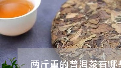 两斤重的普洱茶有哪些品牌/2023112529151