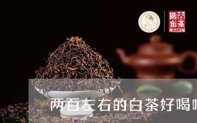 两百左右的白茶好喝吗/2023092772725