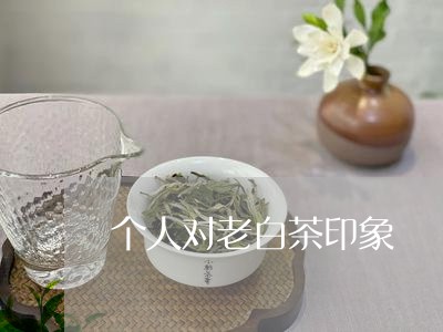 个人对老白茶印象/2023061469395