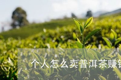 个人怎么卖普洱茶赚钱呢/2023120786158