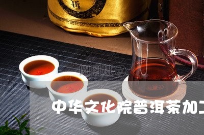 中华文化院普洱茶加工/2023062063917