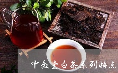 中叙堂白茶系列特点/2023071463624