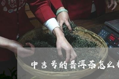 中吉号的普洱茶怎么样/2023061521706