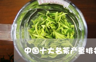 中国十大名茶产量排名/2023092077461