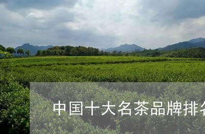 中国十大名茶品牌排名/2023092094250