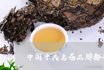 中国十大名茶品牌都有哪些/2023051152796