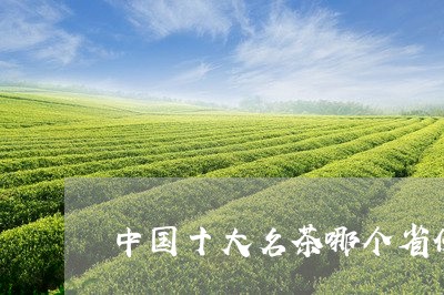 中国十大名茶哪个省份最多/2023051194261