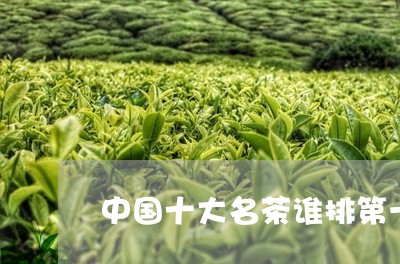 中国十大名茶谁排第一/2023092048360