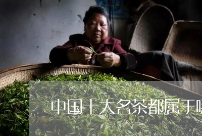 中国十大名茶都属于哪类茶/2023051108392