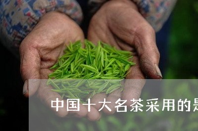 中国十大名茶采用的是什么/2023051198472