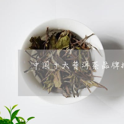 中国十大普洱茶品牌排名图片/2023052832026