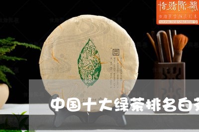 中国十大绿茶排名白茶/2023092747371