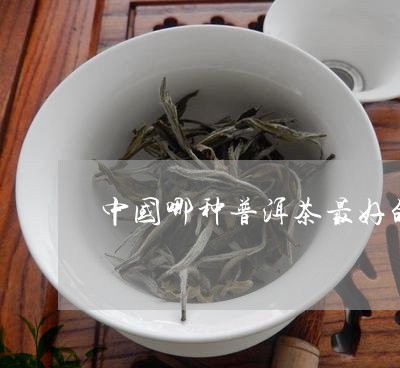 中国哪种普洱茶最好的产区/2023082828381