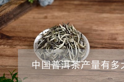 中国普洱茶产量有多大/2023100633826