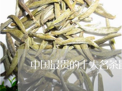 中国最贵的十大名茶最新排名/2023052640515