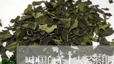 中国白茶十大名茶排名表及价格/2023111451502