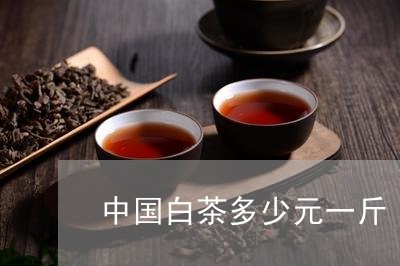 中国白茶多少元一斤/2023121699593