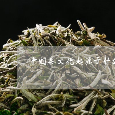 中国茶文化起源于什么时期/2023051167361
