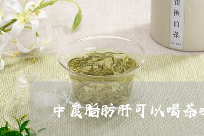 中度脂肪肝可以喝茶吗/2023071582816