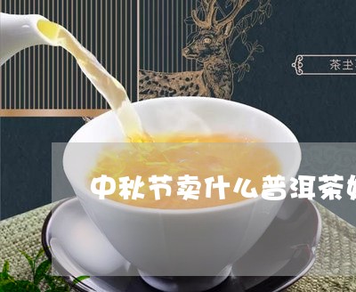 中秋节卖什么普洱茶好卖/2023082850482