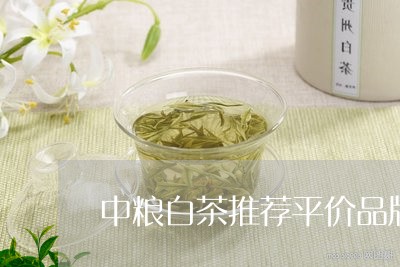 中粮白茶推荐平价品牌吗/2023111740494