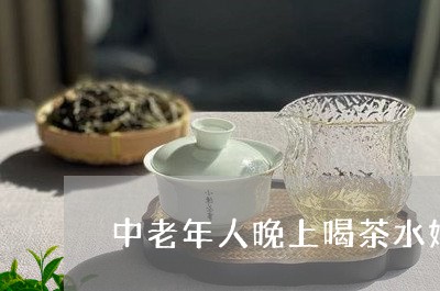 中老年人晚上喝茶水好不好/2023051154837