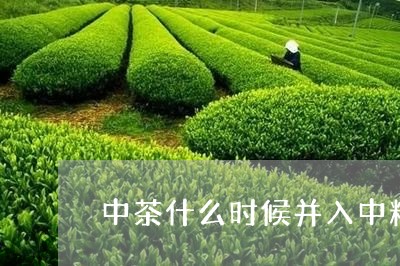 中茶什么时候并入中粮/2023092074926