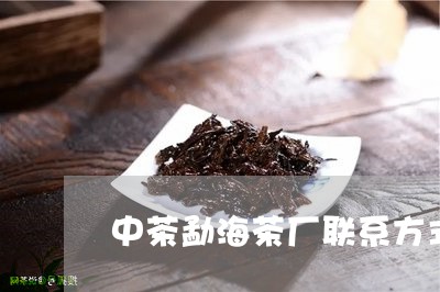 中茶勐海茶厂联系方式/2023092227151