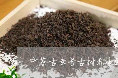 中茶吉幸号古树乔木野生饼茶/2023052717361